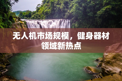 无人机市场规模，健身器材领域新热点