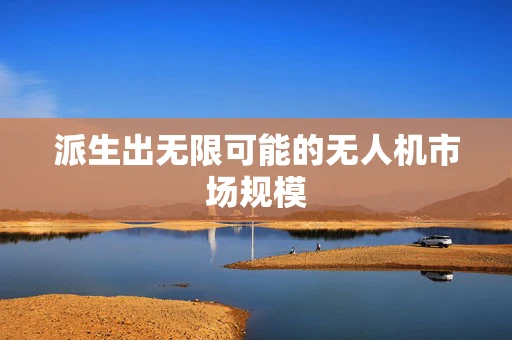 派生出无限可能的无人机市场规模