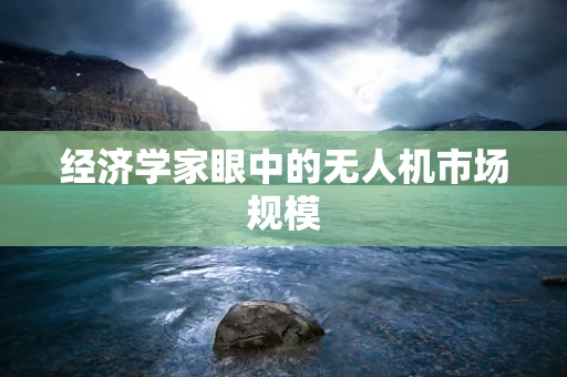 经济学家眼中的无人机市场规模
