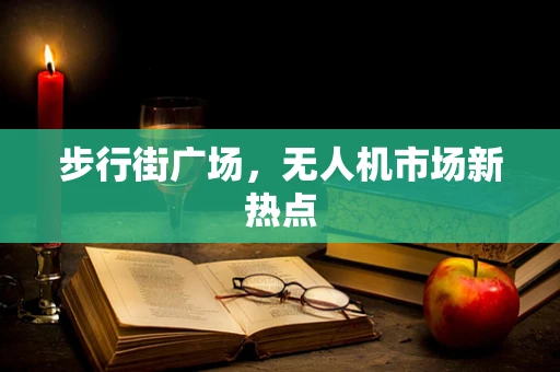 步行街广场，无人机市场新热点