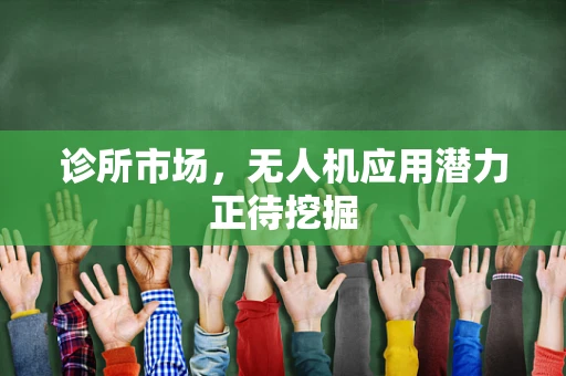 诊所市场，无人机应用潜力正待挖掘