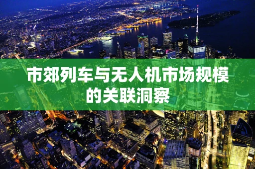 市郊列车与无人机市场规模的关联洞察