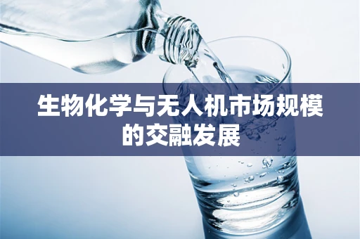 生物化学与无人机市场规模的交融发展