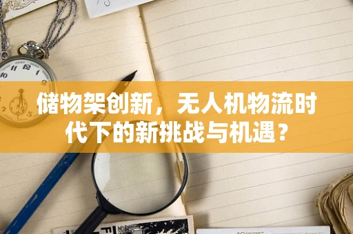 储物架创新，无人机物流时代下的新挑战与机遇？