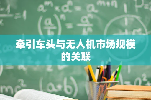 牵引车头与无人机市场规模的关联