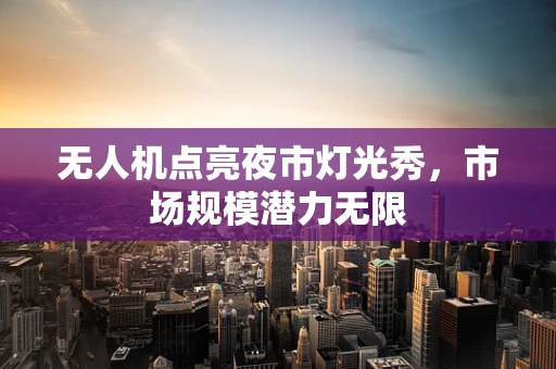 无人机点亮夜市灯光秀，市场规模潜力无限
