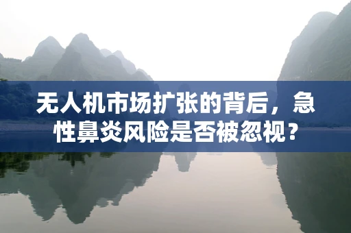 无人机市场扩张的背后，急性鼻炎风险是否被忽视？