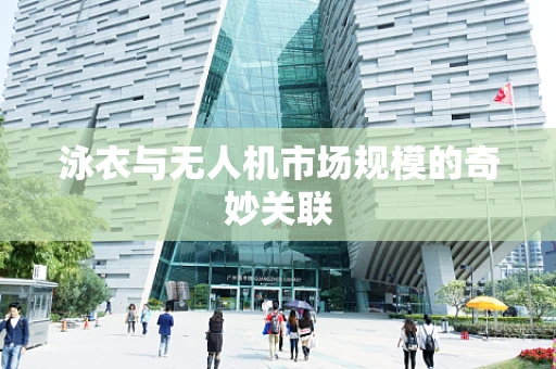 泳衣与无人机市场规模的奇妙关联