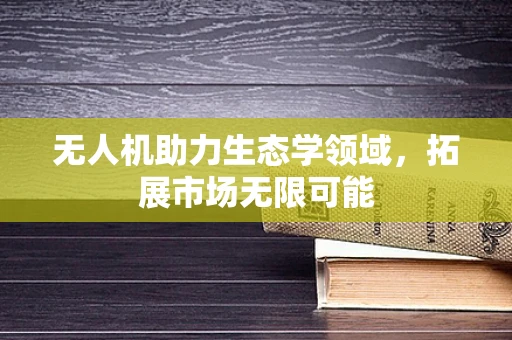 无人机助力生态学领域，拓展市场无限可能