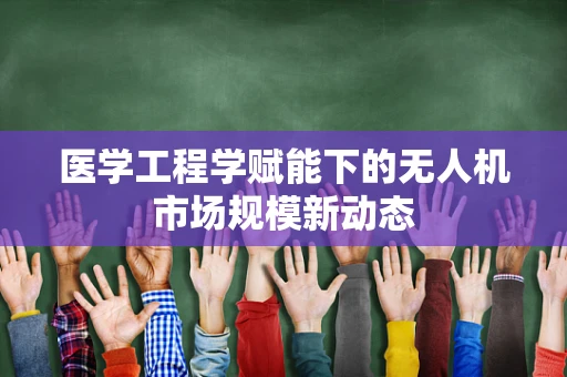 医学工程学赋能下的无人机市场规模新动态