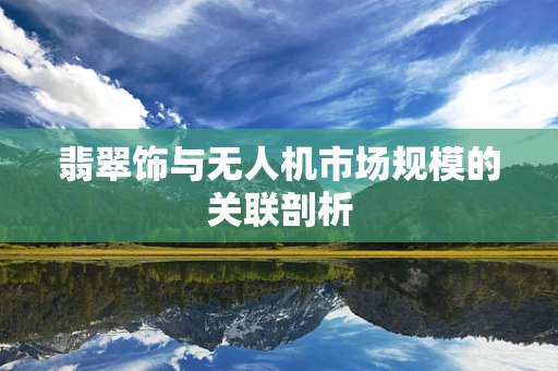 翡翠饰与无人机市场规模的关联剖析