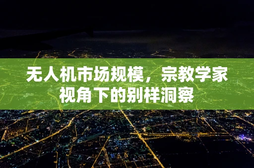 无人机市场规模，宗教学家视角下的别样洞察