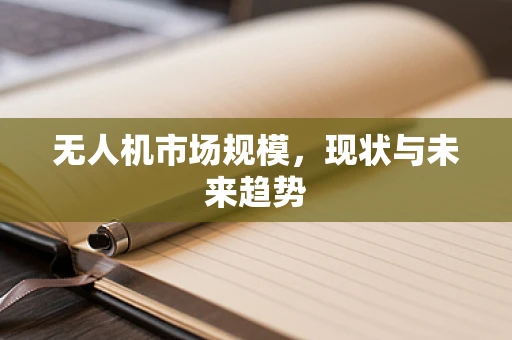 无人机市场规模，现状与未来趋势