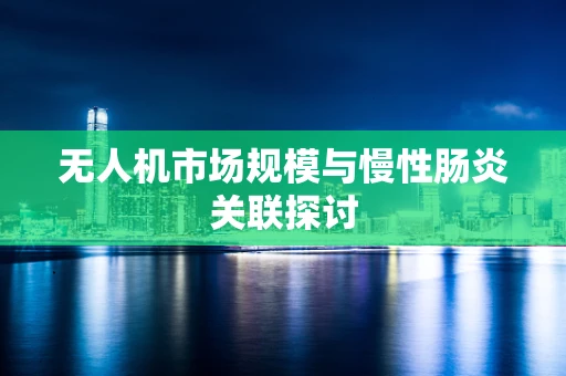无人机市场规模与慢性肠炎关联探讨