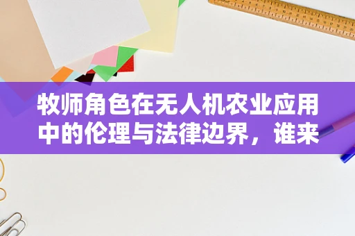 牧师角色在无人机农业应用中的伦理与法律边界，谁来监管？