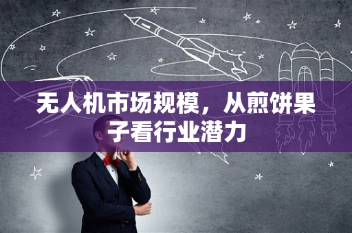 无人机市场规模，从煎饼果子看行业潜力