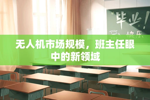 无人机市场规模，班主任眼中的新领域
