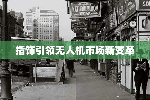 指饰引领无人机市场新变革