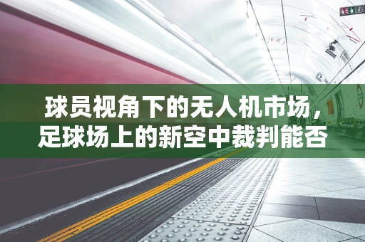 球员视角下的无人机市场，足球场上的新空中裁判能否成为规模扩张的催化剂？