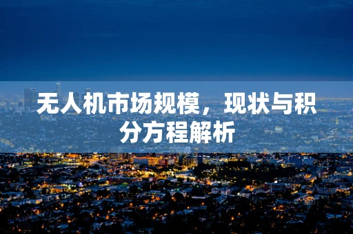 无人机市场规模，现状与积分方程解析