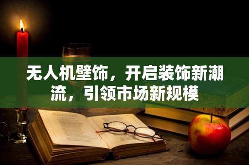 无人机壁饰，开启装饰新潮流，引领市场新规模