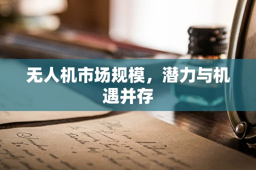 无人机市场规模，潜力与机遇并存
