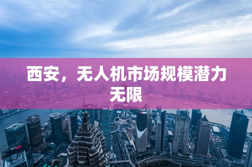 西安，无人机市场规模潜力无限