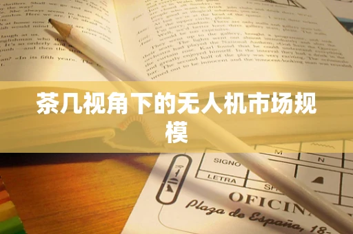 茶几视角下的无人机市场规模