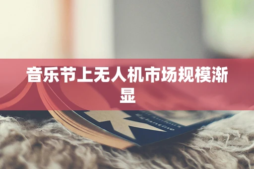 音乐节上无人机市场规模渐显