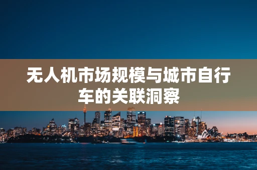 无人机市场规模与城市自行车的关联洞察