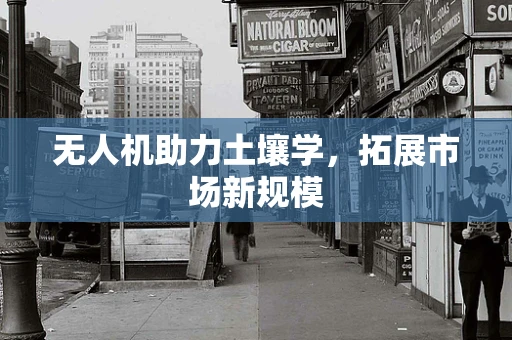 无人机助力土壤学，拓展市场新规模