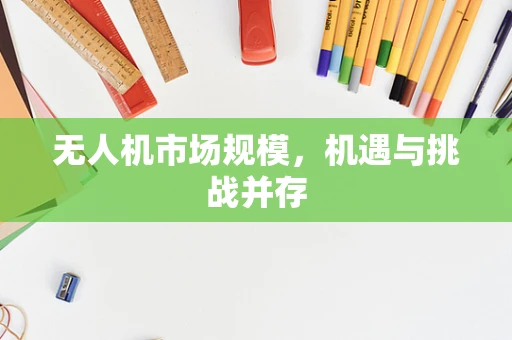 无人机市场规模，机遇与挑战并存