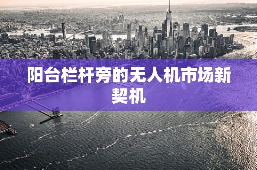 阳台栏杆旁的无人机市场新契机