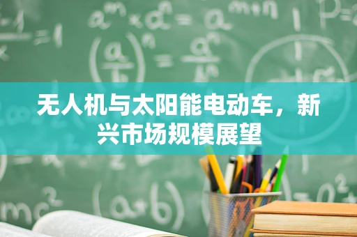 无人机与太阳能电动车，新兴市场规模展望