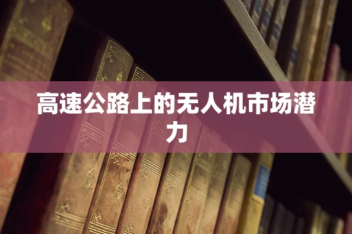 高速公路上的无人机市场潜力