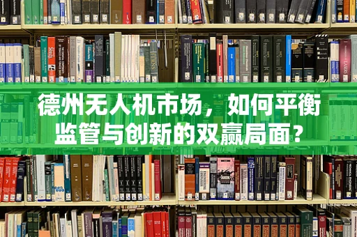 德州无人机市场，如何平衡监管与创新的双赢局面？
