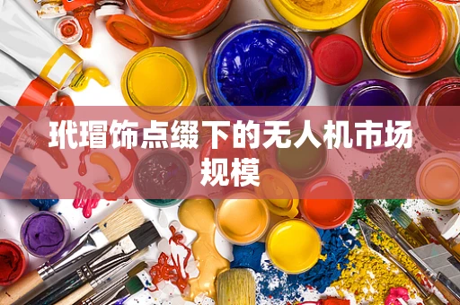 玳瑁饰点缀下的无人机市场规模