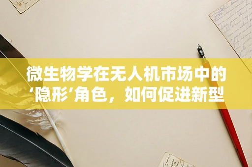 微生物学在无人机市场中的‘隐形’角色，如何促进新型传感器的开发？