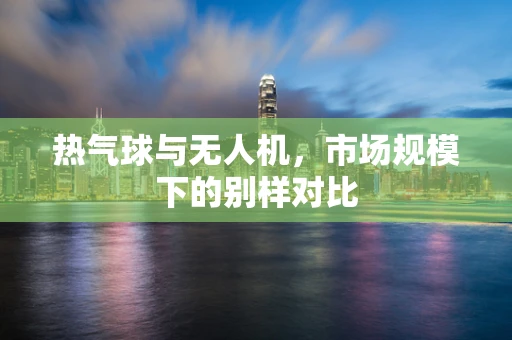 热气球与无人机，市场规模下的别样对比