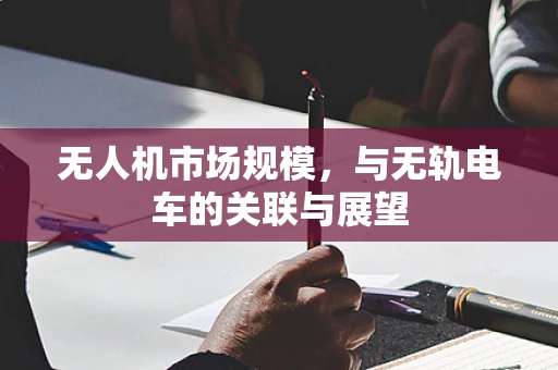 无人机市场规模，与无轨电车的关联与展望