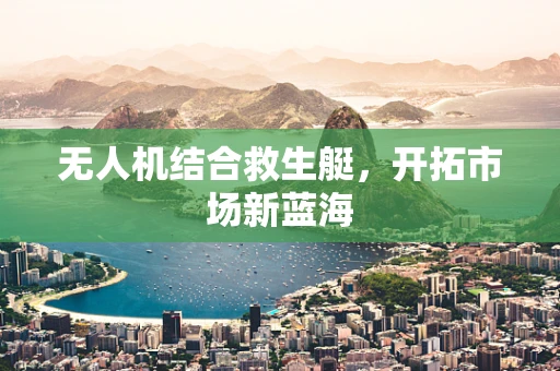 无人机结合救生艇，开拓市场新蓝海