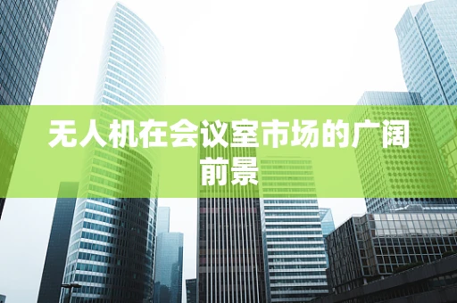 无人机在会议室市场的广阔前景
