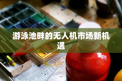 游泳池畔的无人机市场新机遇