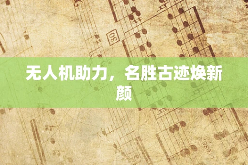 无人机助力，名胜古迹焕新颜