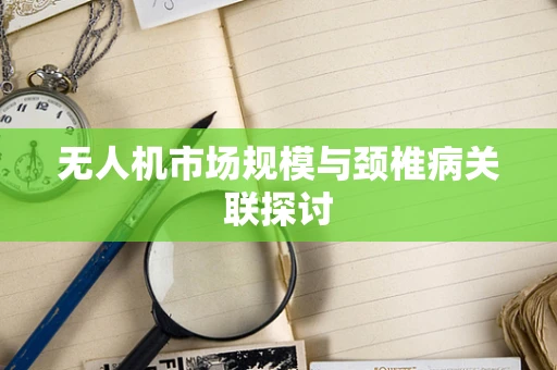 无人机市场规模与颈椎病关联探讨