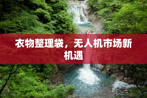衣物整理袋，无人机市场新机遇