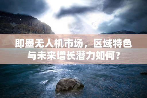 即墨无人机市场，区域特色与未来增长潜力如何？