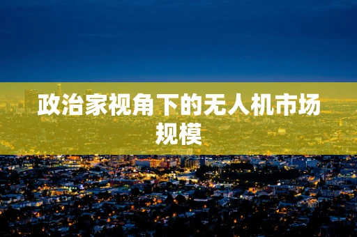政治家视角下的无人机市场规模