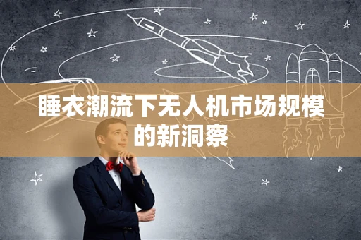 睡衣潮流下无人机市场规模的新洞察