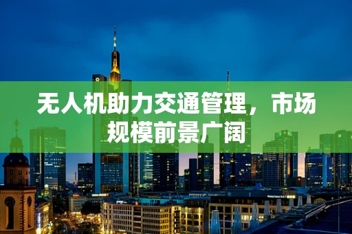 无人机助力交通管理，市场规模前景广阔